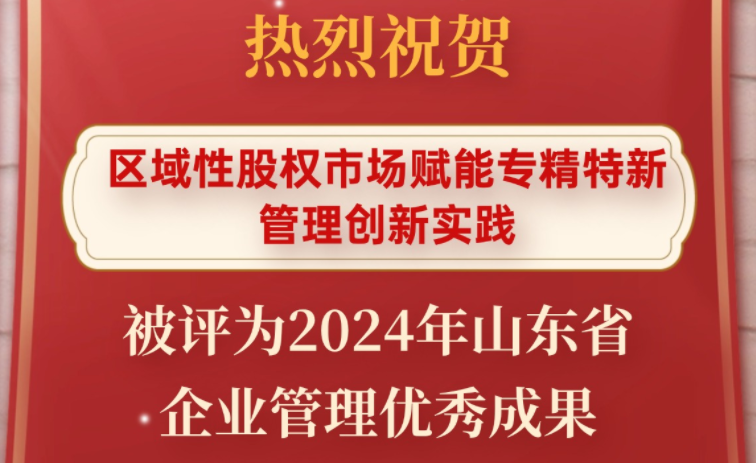 喜報(bào) | 齊魯股交“區(qū)域性股權(quán)市場(chǎng)賦能專精特新管理創(chuàng)新實(shí)踐”被評(píng)為2024年山東省企業(yè)管理優(yōu)秀成果