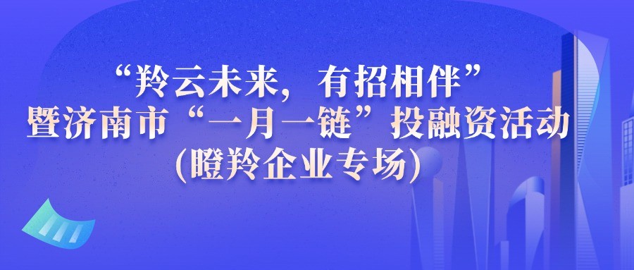 【一起益企】| “羚云未來，有招相伴”暨濟南市“一月一鏈”投融資(瞪羚企業專場)活動通知