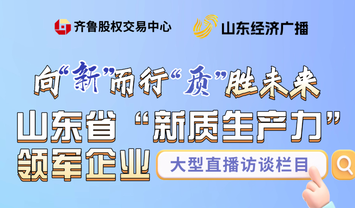 做客山東臺：向新而行 質(zhì)勝未來——尋找山東新質(zhì)生產(chǎn)力領(lǐng)軍企業(yè)
