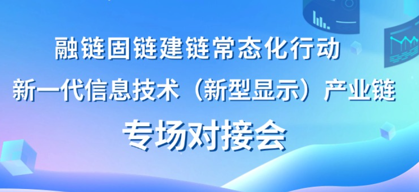 【一起益企】活動報名 | 融鏈固鏈建鏈常態(tài)化行動——新一代信息技術(shù)（新型顯示）產(chǎn)業(yè)鏈專場對接會及路演項目征集通知